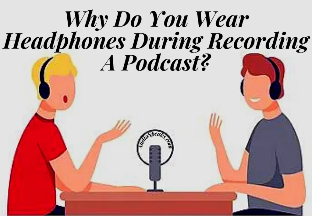 Why Do You Wear Headphones When Recording A Podcast